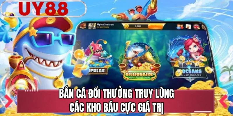 Bắn cá đổi thưởng truy lùng các kho báu cực giá trị