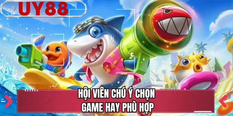 Hội viên chú ý chọn game hay phù hợp
