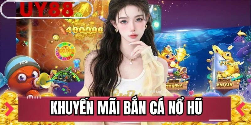 Khuyến Mãi Bắn Cá Nổ Hũ