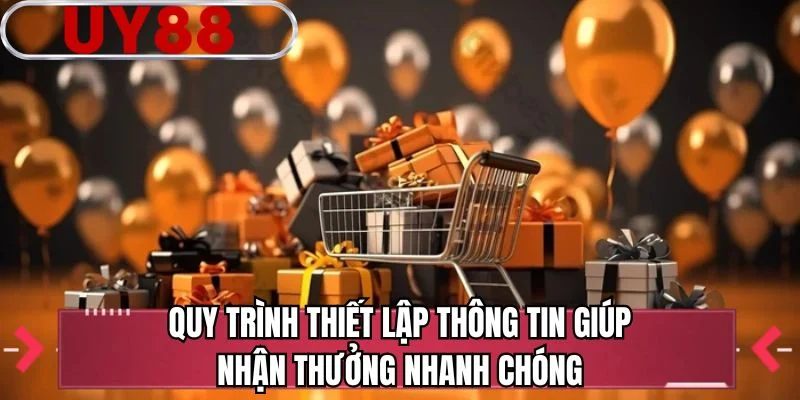 Quy trình thiết lập thông tin giúp nhận thưởng nhanh chóng
