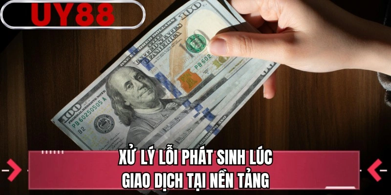 Xử lý lỗi phát sinh lúc giao dịch tại nền tảng